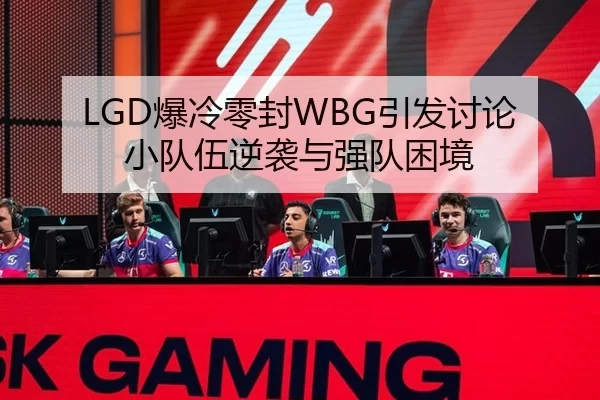 LGD爆冷零封WBG引发讨论 小队伍逆袭与强队困境
